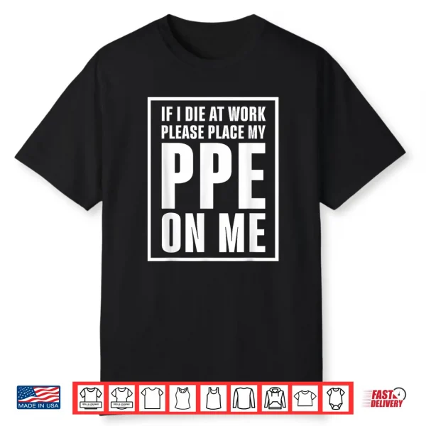 If I Die At Work Please Place My Ppe On Me Shirt