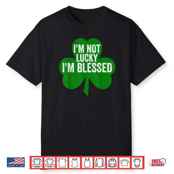 I’m Not Lucky I’m Blessed Shirt Saint Patrick’s Day Gift Shirt