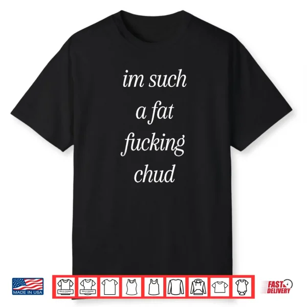 Im Such A Fat Fucking Chud Quote Self Deprecating Shirt