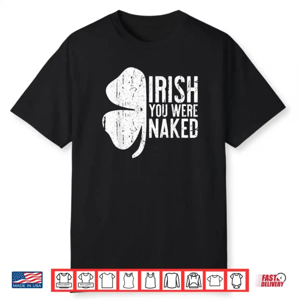 Irish You Were Naked Shirt Saint Patrick’s Day Gift Shirt