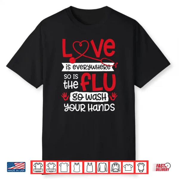 Love Is Everywhere But So Is The Flu Wash Your Hands Nurse Shirt