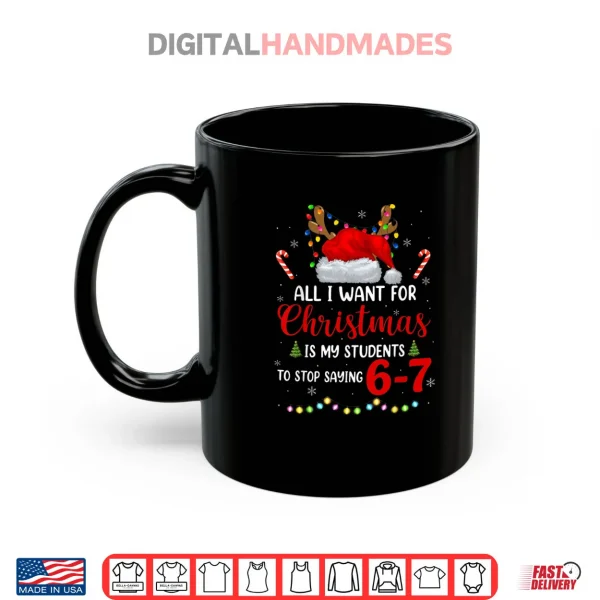 Mug All I Want for Christmas is My Students to Stop Saying 6 7 Shirt