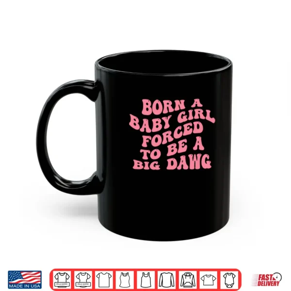 Born A Baby Girl Forced To Be A Big Dawg Shirt 3 Mug Born A Baby Girl Forced To Be A Big Dawg Shirt