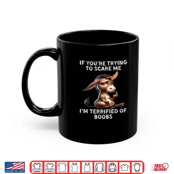 Mug Donkey If Youre Trying to Scare Me Im Terrified of Boobs Shirt