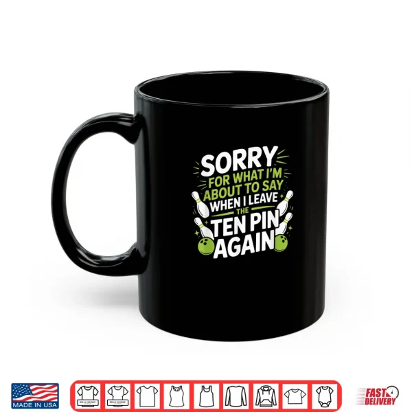 Mug Funny Sorry for What I Say Leaving Ten Pin Bowling Alley Fun Shirt