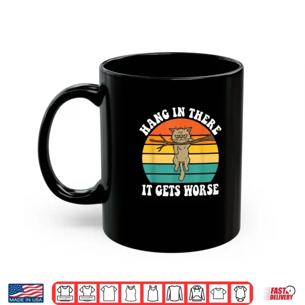 Mug Hang in There It Gets Worse Sarcastic Humor Cat Shirt