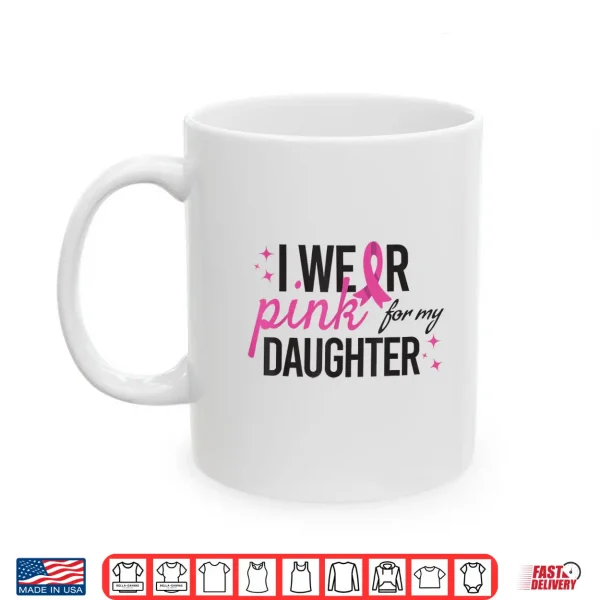 Mug I Wear Pink for My Daughter Breast Cancer Awareness Shirt 1