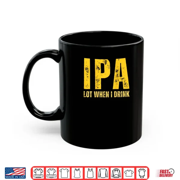 IPA Lot When I Drink Funny Beer Drinking Shirt 3 Mug IPA Lot When I Drink Funny Beer Drinking Shirt