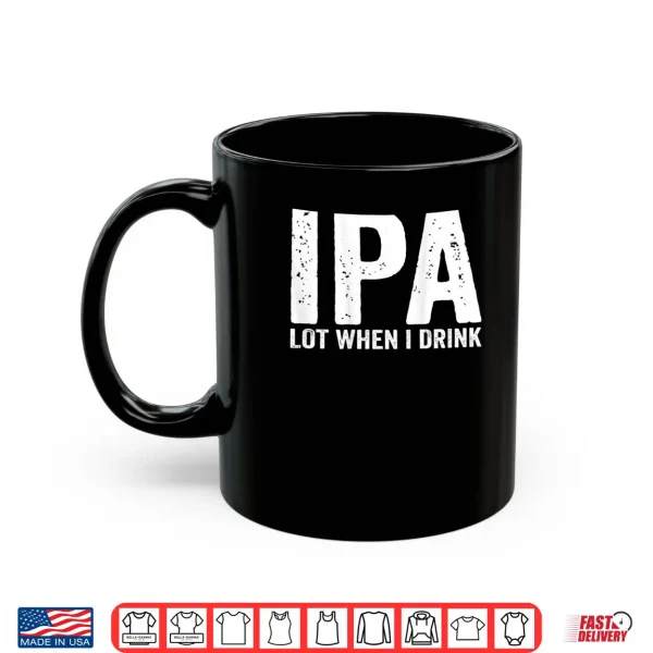 Mug IPA lot When i Drink Shirt