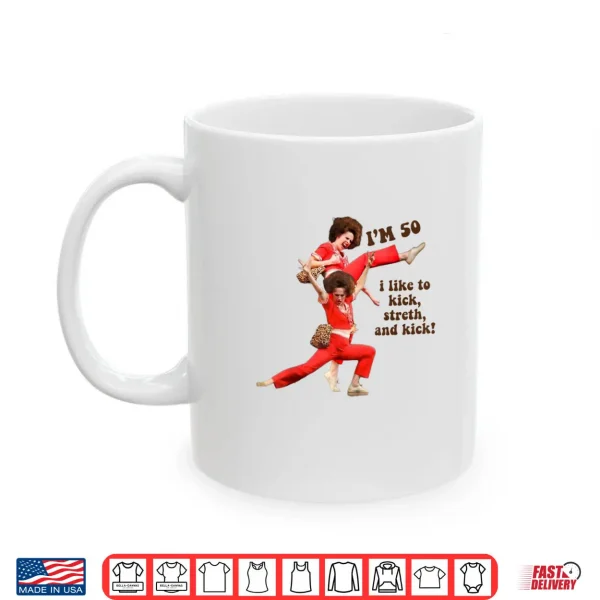 Mug Im 50 I Like to Kick Stretch and Kick Shirt