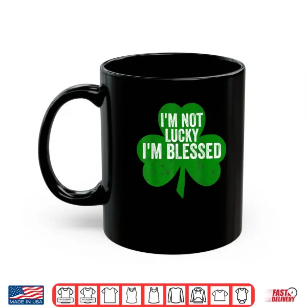 I'm Not Lucky I'm Blessed Shirt Saint Patrick's Day Gift Shirt 3 Mug Im Not Lucky Im Blessed Shirt Saint Patricks Day Gift Shirt