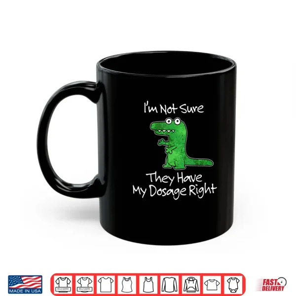 Mug Im Not Sure They Have My Dosage Right Funny Meme Quote Shirt