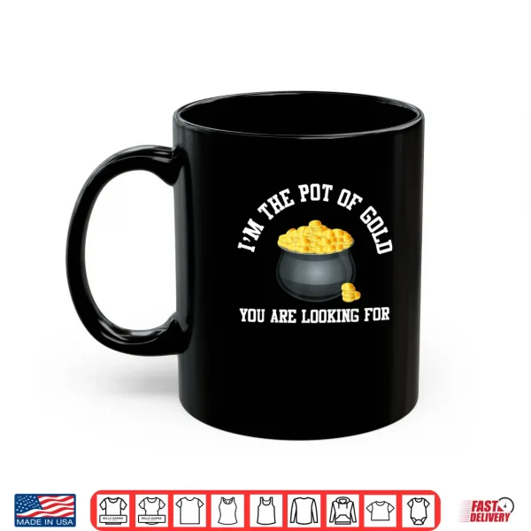 Mug Im The Pot Of Gold You Are Looking For Funny Men Women Shirt