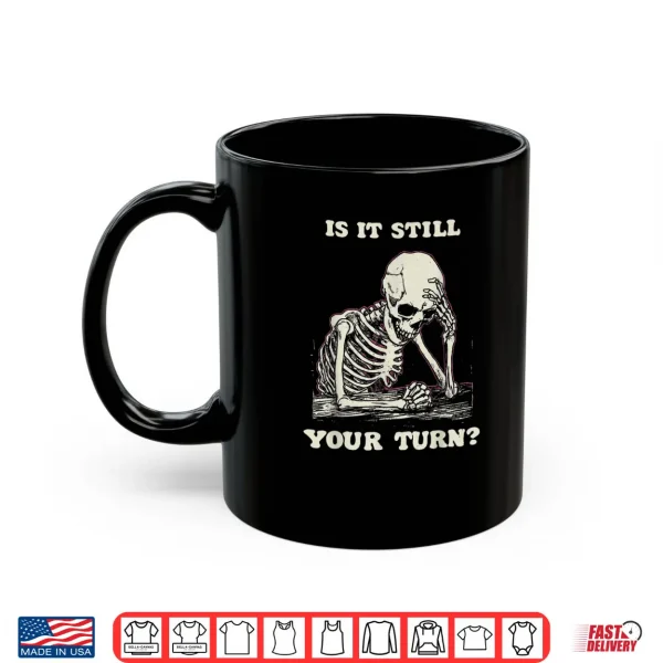 Mug Is It Still Your Turn Skeleton Waiting Quote Meme Shirt