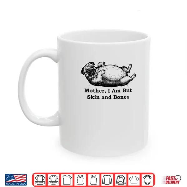 Mug Mother I Am But Skin and Bones Funny Fat Pug Dog Shirt