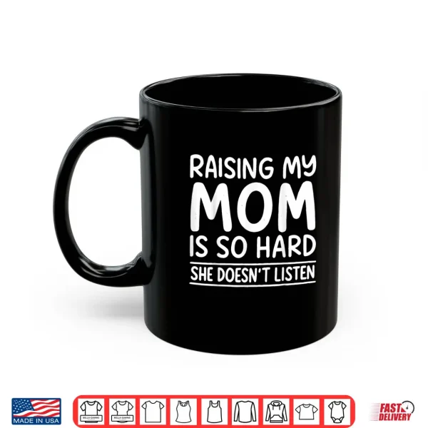Raising My Mom is So Hard She Doesn't Listen Shirt 3 Mug Raising My Mom is So Hard She Doesnt Listen Shirt
