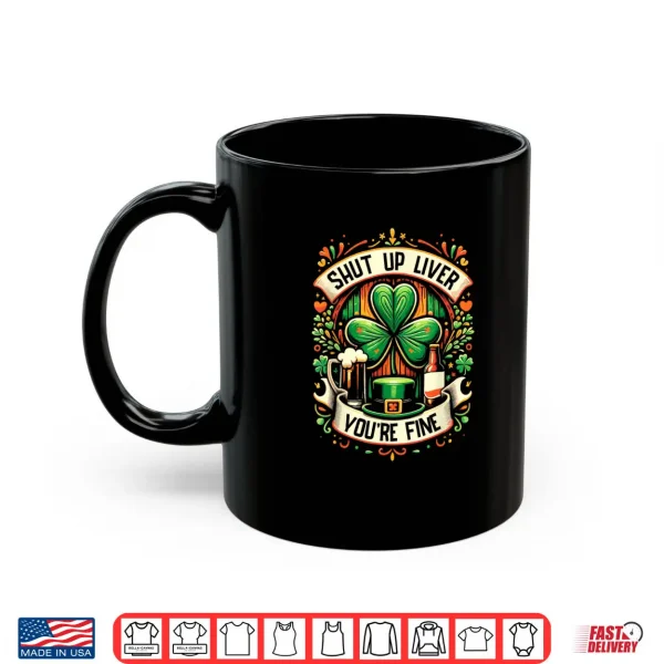 Mug Shut Up Liver Youre Fine Irish St Patricks Day Drinking Shirt