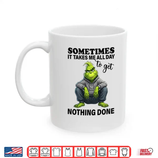 Mug Sometimes It Takes Me All Day To Get Nothing Done Grinch Shirt