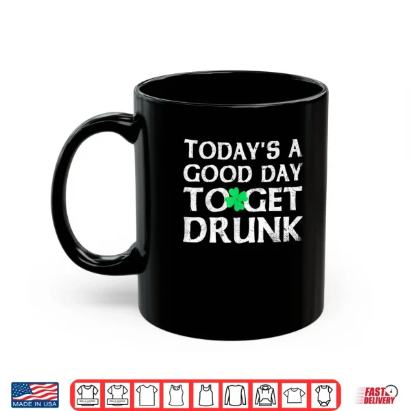 St Patrick's Day Today's A Good Day To Get Drunk Shirt 3 Mug St Patricks Day Todays A Good Day To Get Drunk Shirt