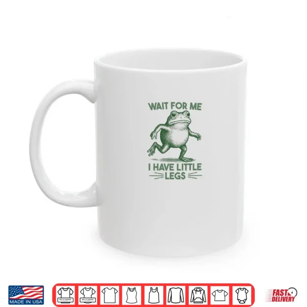 Mug Wait for Me I have Little Legs Shirt