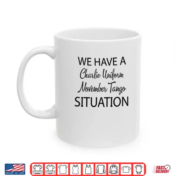 Mug We Have A Charlie Uniform November Tango Situation Shirt 3