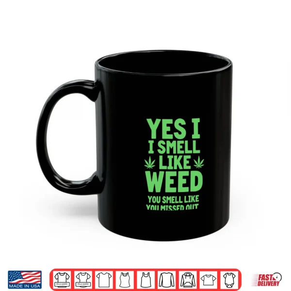 Mug Yes I Smell Like Weed You Missed Out Shirt