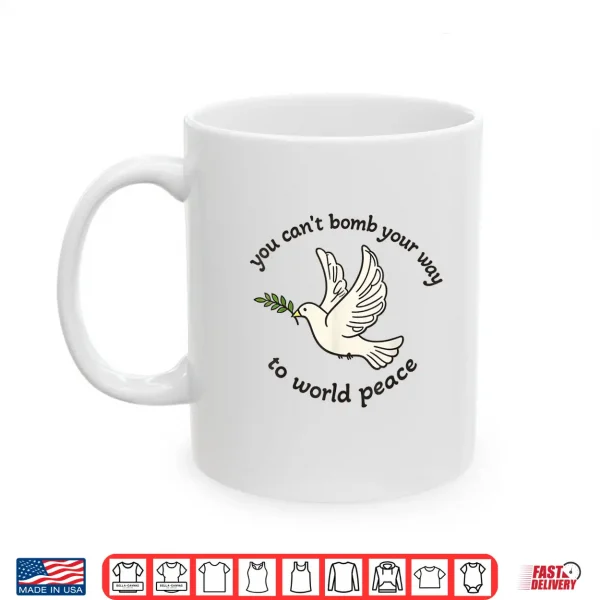 Mug You Cant Bomb Your Way to World Peace Shirt