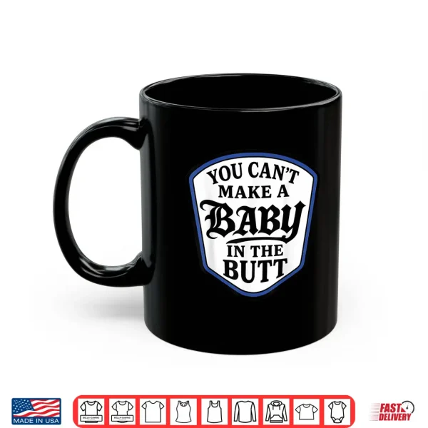 Mug You Cant Make A Baby in The Butt Shirt