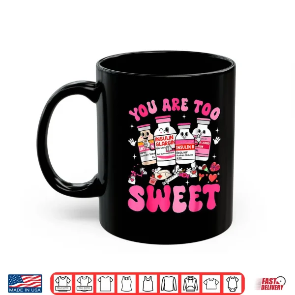 Mug You are Too Sweet Valentine Nurse Insulin Diabetes ICU Shirt