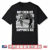 Not Even ICE Supports ICE Shirt