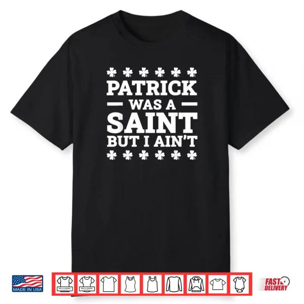 Patrick Was A Saint But I Ain’t Funny St. Patrick’s Day Shirt