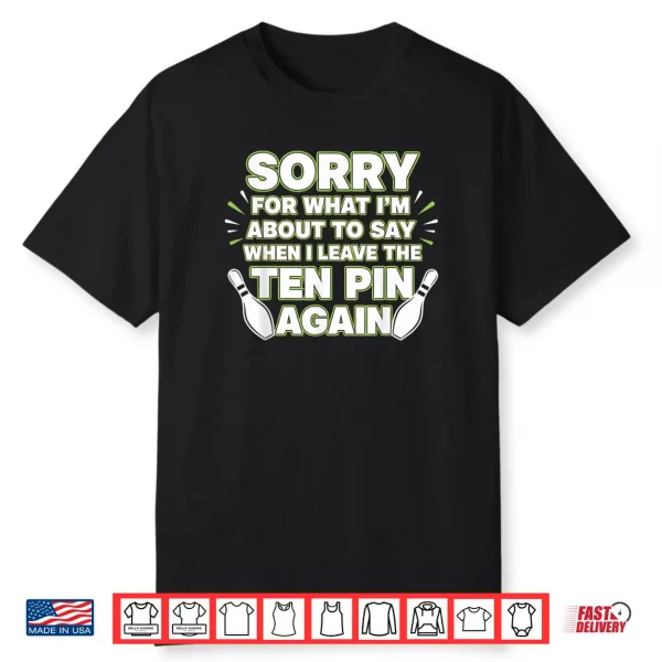 Sorry for What I Say Leaving Ten Pin Funny Bowling Tees Shirt