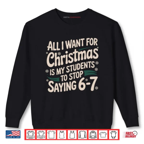 Sweatshirt All I Want For Christmas Is My Students To Stop Saying 6 7 Shirt 1