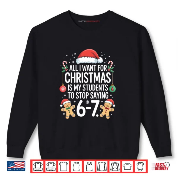 Sweatshirt All I Want for Christmas is My Students to Stop Saying 67 Shirt