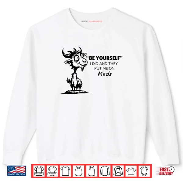 Sweatshirt Be Yourself I Did and They Put Me On Meds Shirt