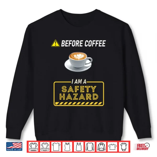 Before Coffee I Am A Safety Hazard Shirt 1 Sweatshirt Before Coffee I Am A Safety Hazard Shirt