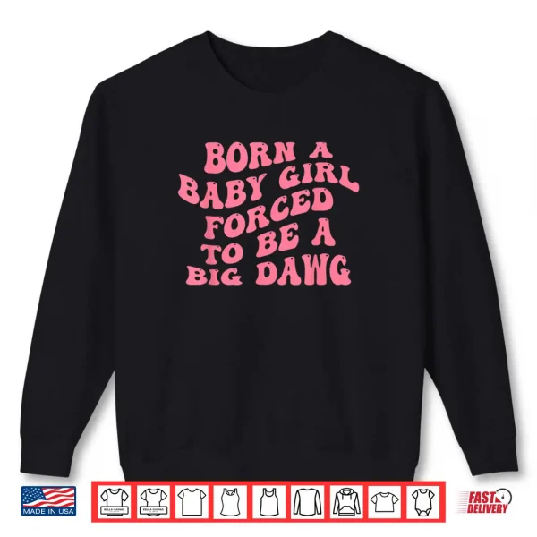 Sweatshirt Born A Baby Girl Forced to Be A Big Dawg Funny Quote Shirt
