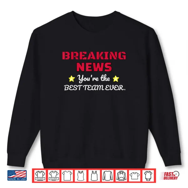 Sweatshirt Breaking News Youre Thhe Best Team Ever Employee Appreciation Shirt