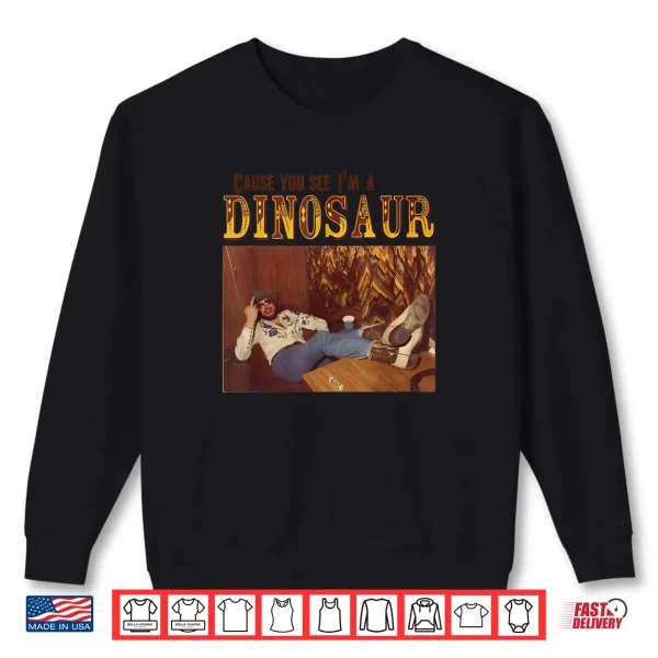 Sweatshirt Cause You See Im A Dinosaur Shirt