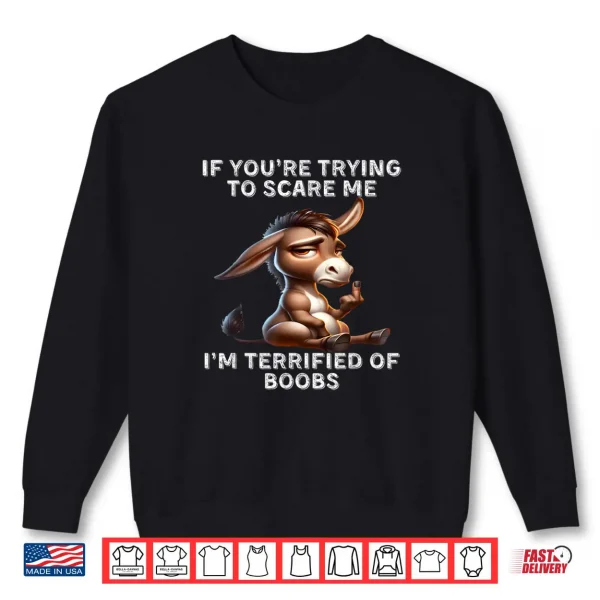 Sweatshirt Donkey If Youre Trying to Scare Me Im Terrified of Boobs Shirt