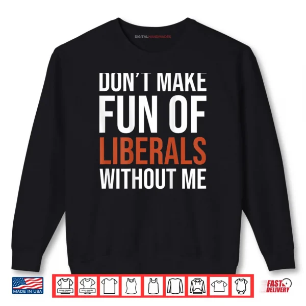 Don't Make Fun of Liberals Without Me Shirt 1 Sweatshirt Dont Make Fun of Liberals Without Me Shirt