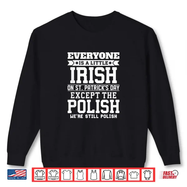 Everyone Is Little Irish on St Patricks Day Except Polish Shirt 1 Sweatshirt Everyone Is Little Irish on St Patricks Day Except Polish Shirt