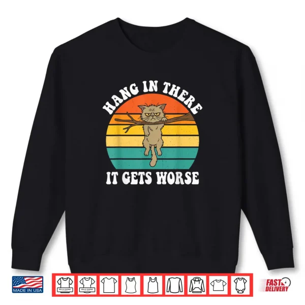 Sweatshirt Hang in There It Gets Worse Sarcastic Humor Cat Shirt