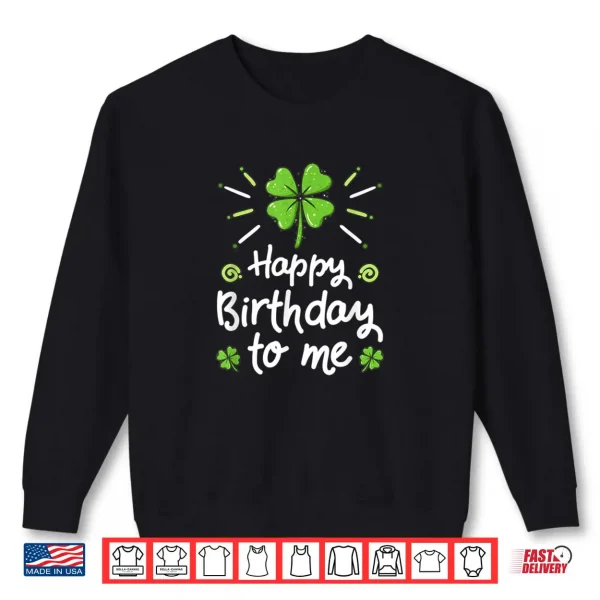 Happy Birthday To Me St Patricks Day Lucky Birthday Shamrock Shirt 1 Sweatshirt Happy Birthday To Me St Patricks Day Lucky Birthday Shamrock Shirt