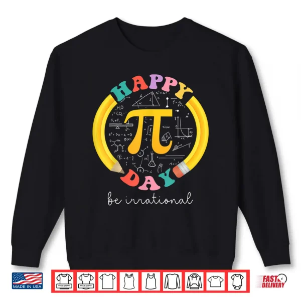 Sweatshirt Happy Pi Day Be Irrational Math Teacher Kids Student Shirt