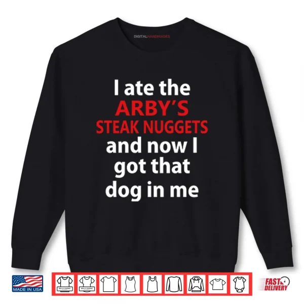 I Ate The Arby’s Steak Nuggets And Now I Got That Dog In Me Shirt 1 Sweatshirt I Ate The Arbys Steak Nuggets And Now I Got That Dog In Me Shirt