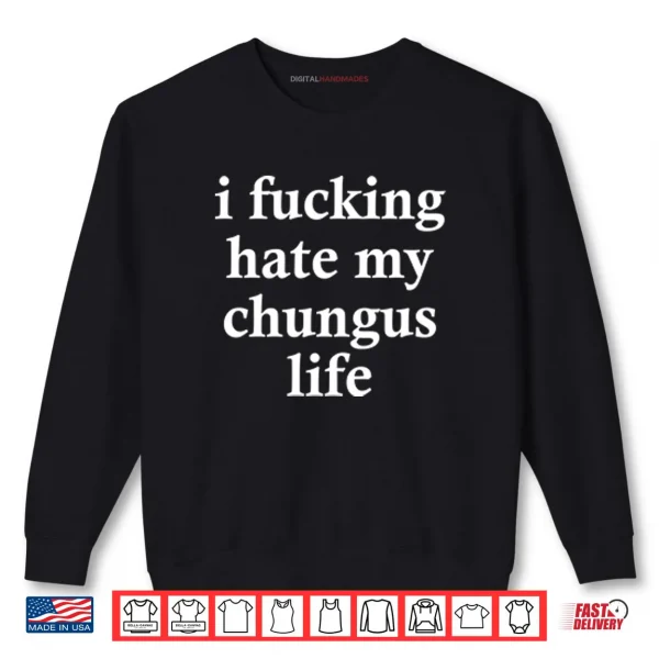 Sweatshirt I Fucking Hate My Chungus Life Shirt 1