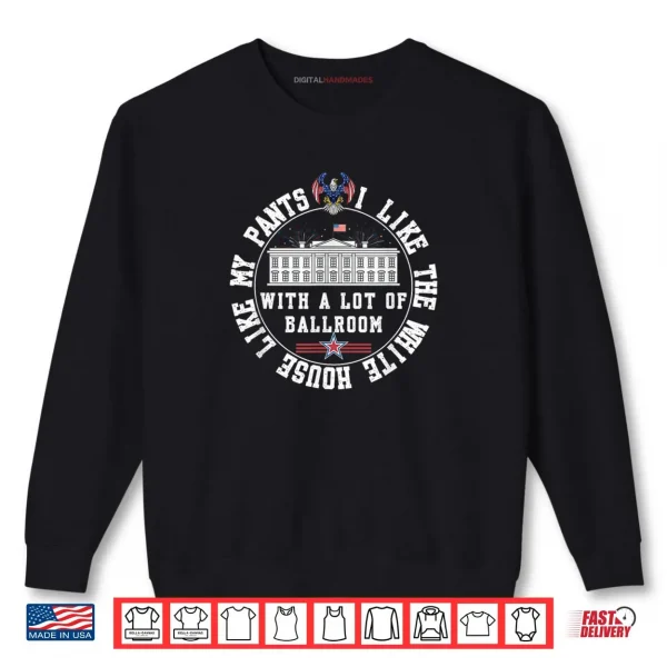 Sweatshirt I Like The White House Like My Pants with A Lot of Ballroom Shirt