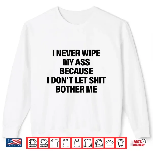 Sweatshirt I Never Wipe My Ass Because I Dont Let Shit Bother Me Funny Shirt