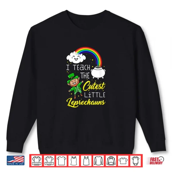 I Teach The Cutest Little Leprechauns St Patrick Day Teacher Shirt 1 Sweatshirt I Teach The Cutest Little Leprechauns St Patrick Day Teacher Shirt